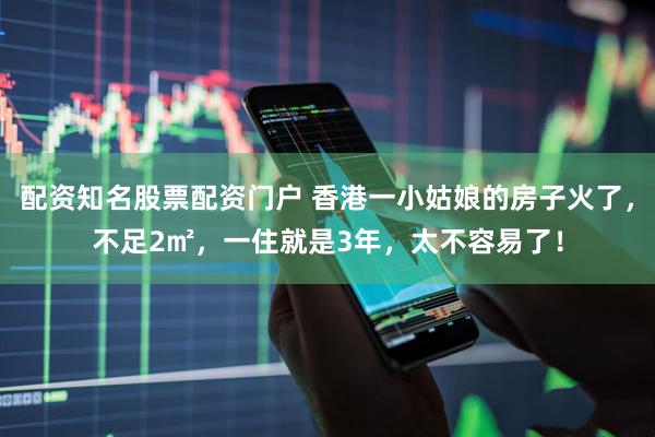 配资知名股票配资门户 香港一小姑娘的房子火了，不足2㎡，一住就是3年，太不容易了！