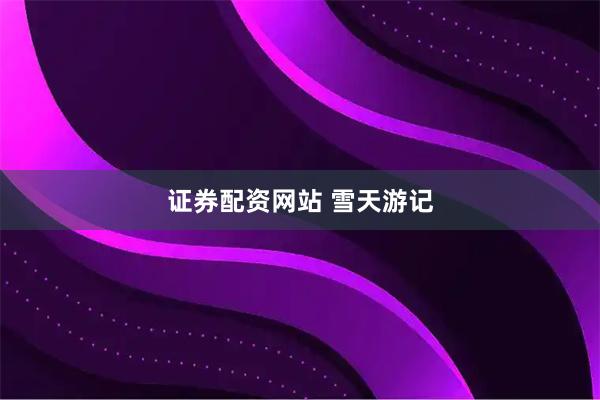 证券配资网站 雪天游记