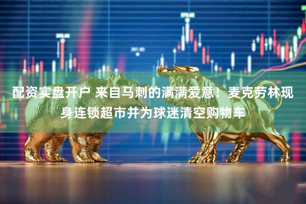 配资实盘开户 来自马刺的满满爱意！麦克劳林现身连锁超市并为球迷清空购物车