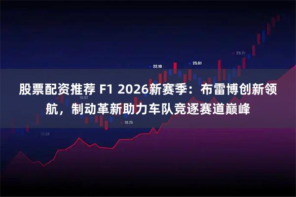 股票配资推荐 F1 2026新赛季：布雷博创新领航，制动革新助力车队竞逐赛道巅峰