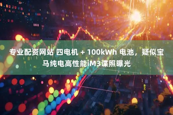 专业配资网站 四电机 + 100kWh 电池，疑似宝马纯电高性能iM3谍照曝光