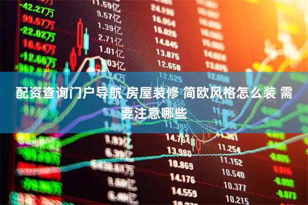 配资查询门户导航 房屋装修 简欧风格怎么装 需要注意哪些